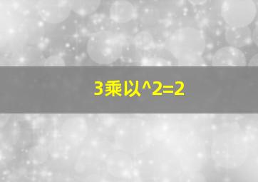 3乘以^2=2